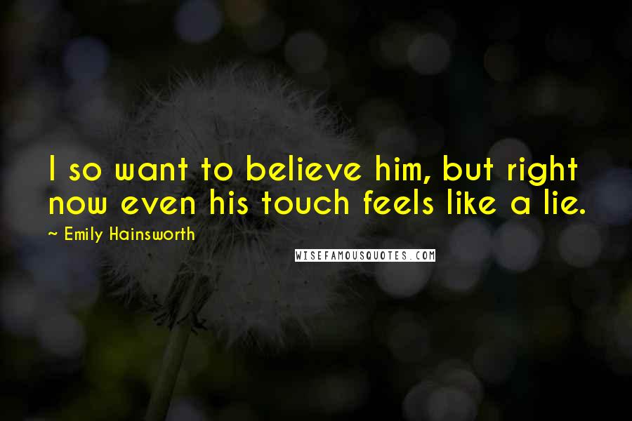 Emily Hainsworth Quotes: I so want to believe him, but right now even his touch feels like a lie.