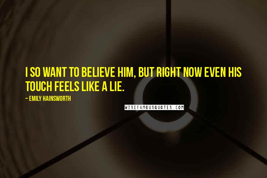 Emily Hainsworth Quotes: I so want to believe him, but right now even his touch feels like a lie.