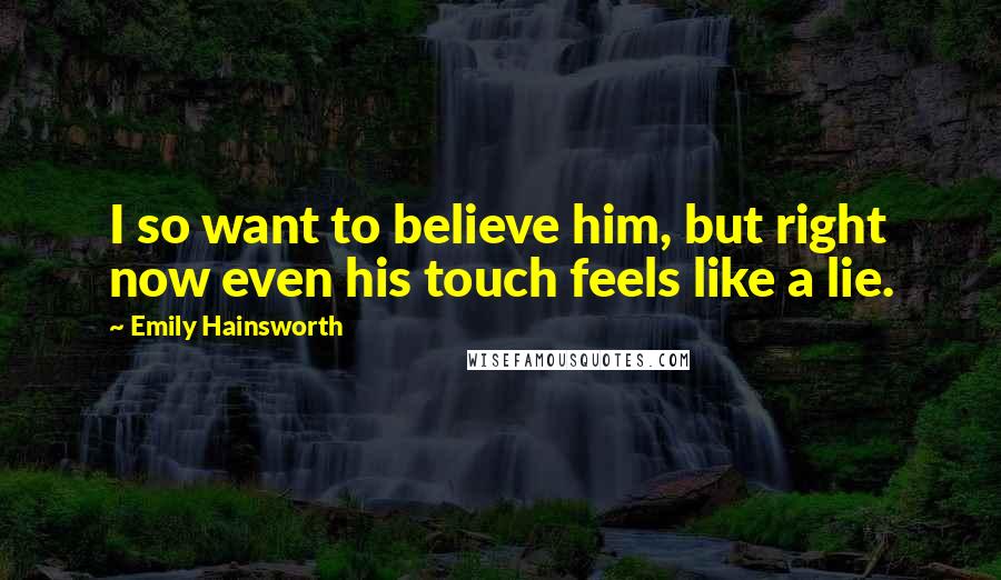 Emily Hainsworth Quotes: I so want to believe him, but right now even his touch feels like a lie.
