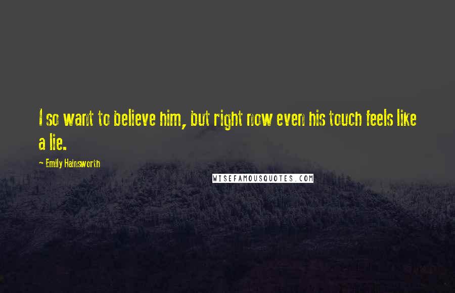Emily Hainsworth Quotes: I so want to believe him, but right now even his touch feels like a lie.