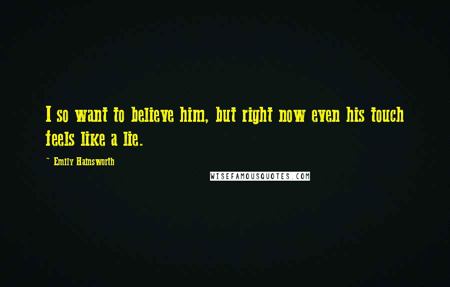 Emily Hainsworth Quotes: I so want to believe him, but right now even his touch feels like a lie.