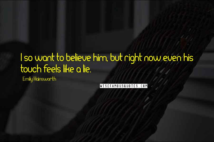 Emily Hainsworth Quotes: I so want to believe him, but right now even his touch feels like a lie.