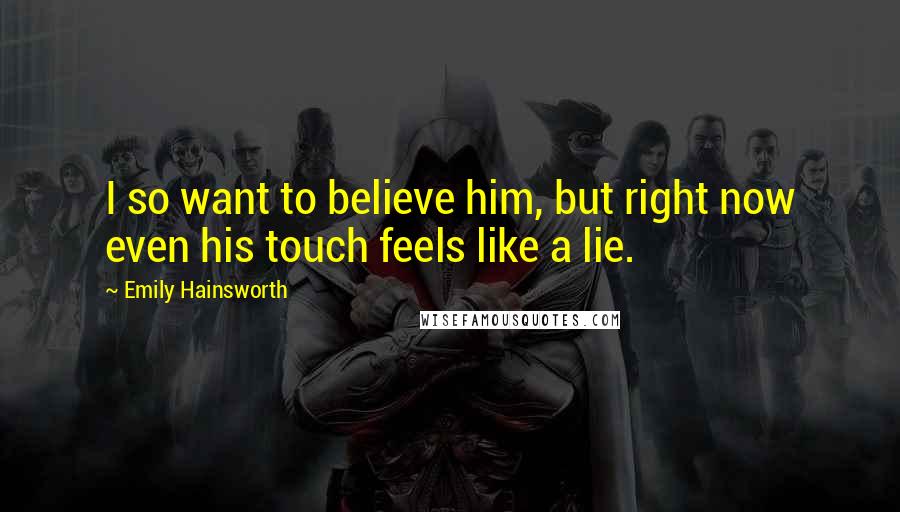 Emily Hainsworth Quotes: I so want to believe him, but right now even his touch feels like a lie.