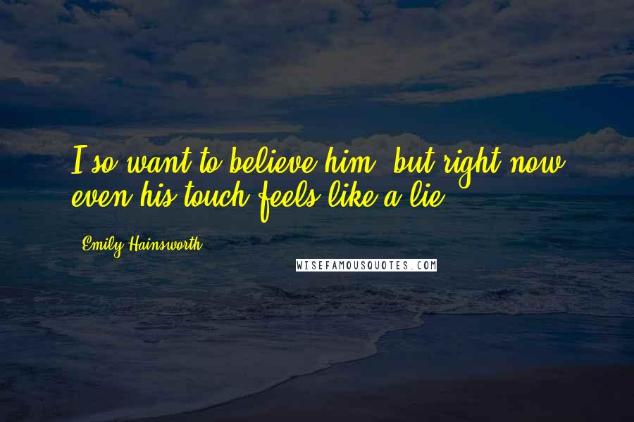 Emily Hainsworth Quotes: I so want to believe him, but right now even his touch feels like a lie.