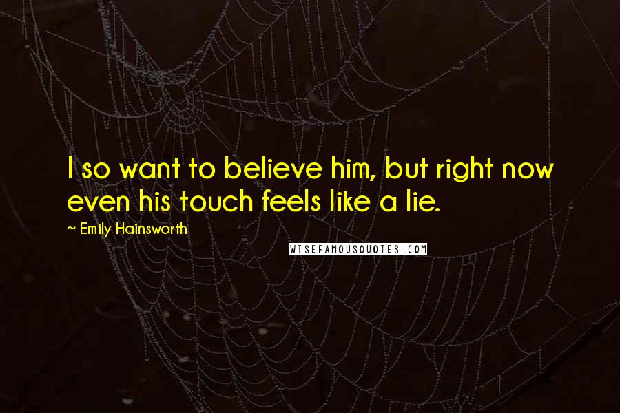 Emily Hainsworth Quotes: I so want to believe him, but right now even his touch feels like a lie.