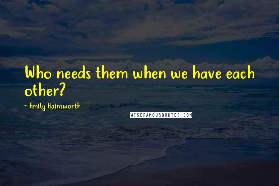 Emily Hainsworth Quotes: Who needs them when we have each other?