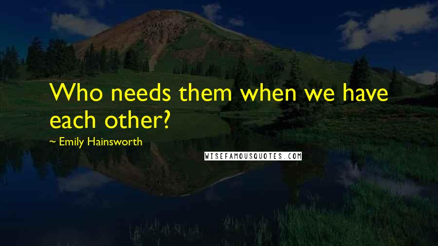 Emily Hainsworth Quotes: Who needs them when we have each other?