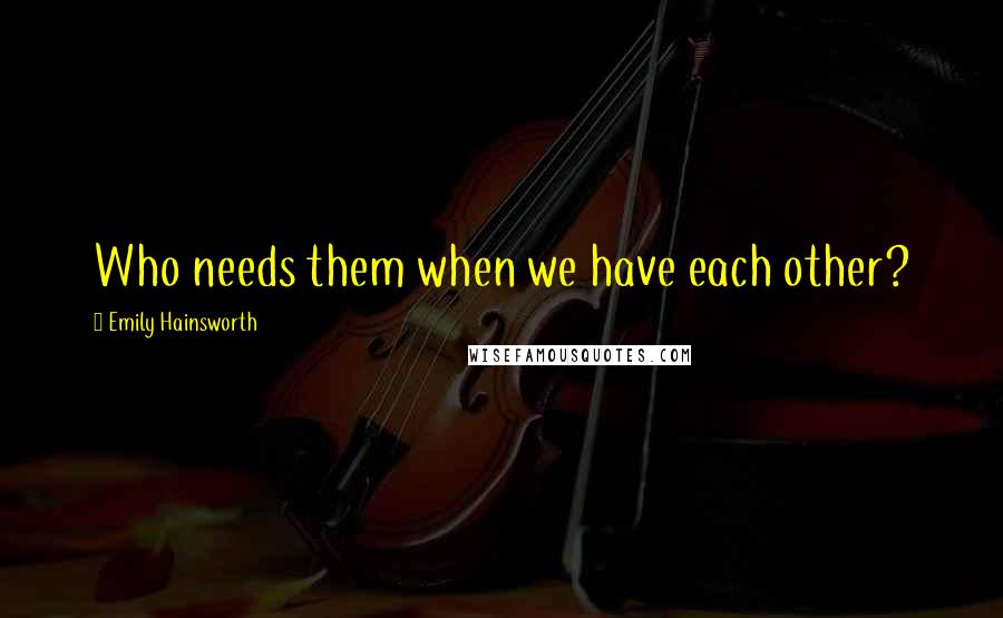 Emily Hainsworth Quotes: Who needs them when we have each other?