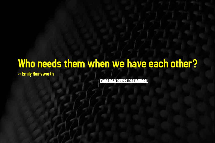 Emily Hainsworth Quotes: Who needs them when we have each other?