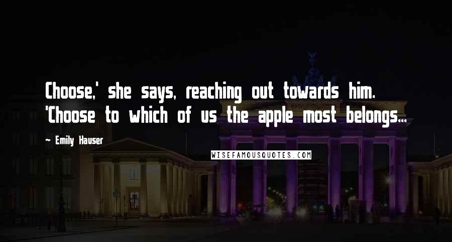 Emily Hauser Quotes: Choose,' she says, reaching out towards him. 'Choose to which of us the apple most belongs...