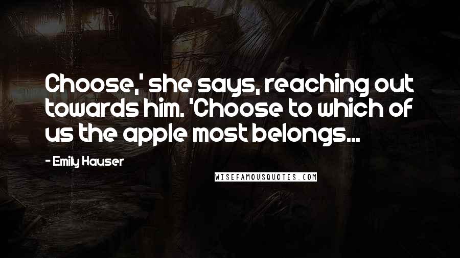 Emily Hauser Quotes: Choose,' she says, reaching out towards him. 'Choose to which of us the apple most belongs...