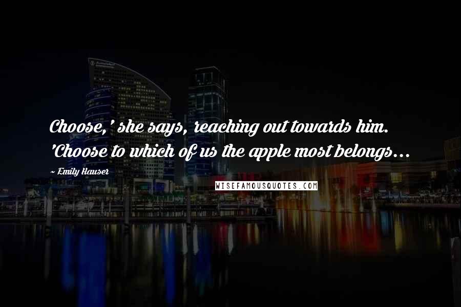 Emily Hauser Quotes: Choose,' she says, reaching out towards him. 'Choose to which of us the apple most belongs...