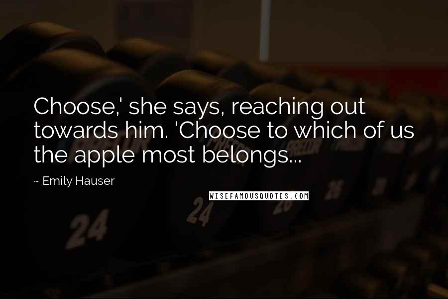 Emily Hauser Quotes: Choose,' she says, reaching out towards him. 'Choose to which of us the apple most belongs...