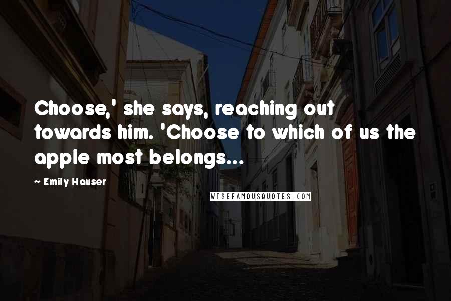 Emily Hauser Quotes: Choose,' she says, reaching out towards him. 'Choose to which of us the apple most belongs...