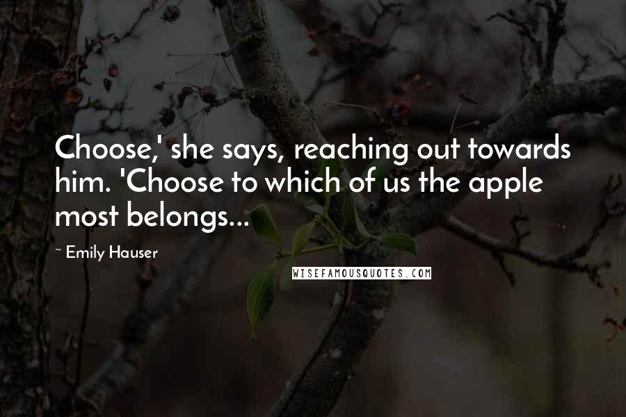 Emily Hauser Quotes: Choose,' she says, reaching out towards him. 'Choose to which of us the apple most belongs...