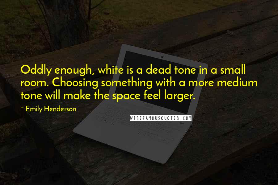 Emily Henderson Quotes: Oddly enough, white is a dead tone in a small room. Choosing something with a more medium tone will make the space feel larger.