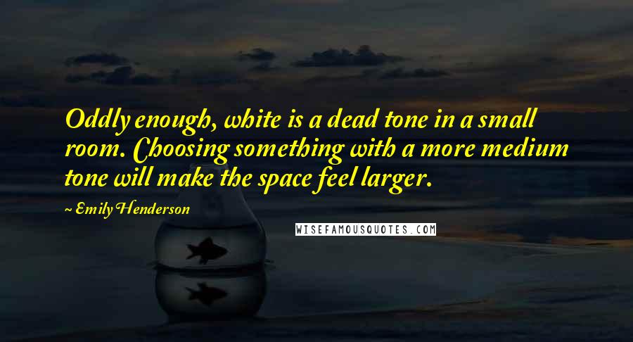 Emily Henderson Quotes: Oddly enough, white is a dead tone in a small room. Choosing something with a more medium tone will make the space feel larger.