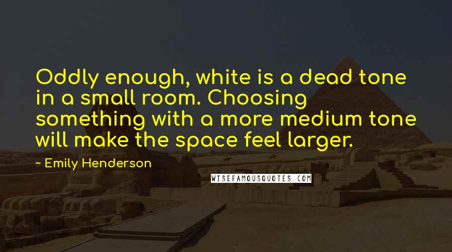 Emily Henderson Quotes: Oddly enough, white is a dead tone in a small room. Choosing something with a more medium tone will make the space feel larger.