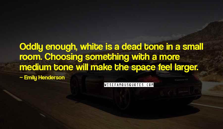 Emily Henderson Quotes: Oddly enough, white is a dead tone in a small room. Choosing something with a more medium tone will make the space feel larger.