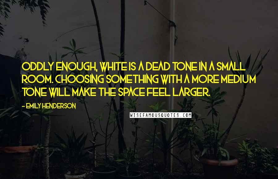 Emily Henderson Quotes: Oddly enough, white is a dead tone in a small room. Choosing something with a more medium tone will make the space feel larger.