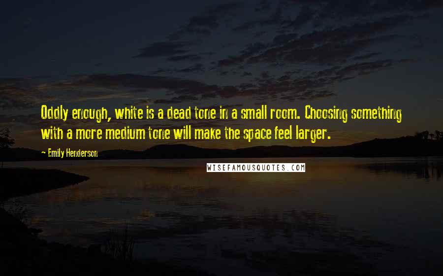 Emily Henderson Quotes: Oddly enough, white is a dead tone in a small room. Choosing something with a more medium tone will make the space feel larger.