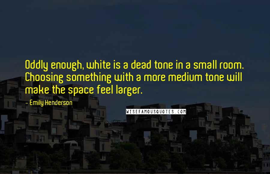 Emily Henderson Quotes: Oddly enough, white is a dead tone in a small room. Choosing something with a more medium tone will make the space feel larger.