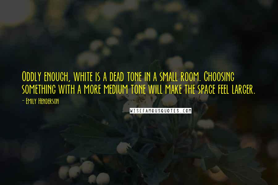 Emily Henderson Quotes: Oddly enough, white is a dead tone in a small room. Choosing something with a more medium tone will make the space feel larger.
