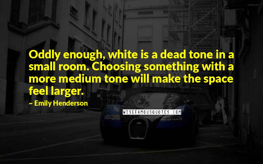 Emily Henderson Quotes: Oddly enough, white is a dead tone in a small room. Choosing something with a more medium tone will make the space feel larger.