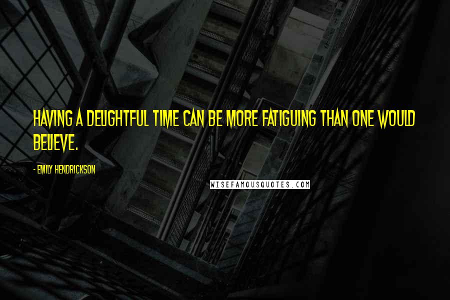 Emily Hendrickson Quotes: Having a delightful time can be more fatiguing than one would believe.