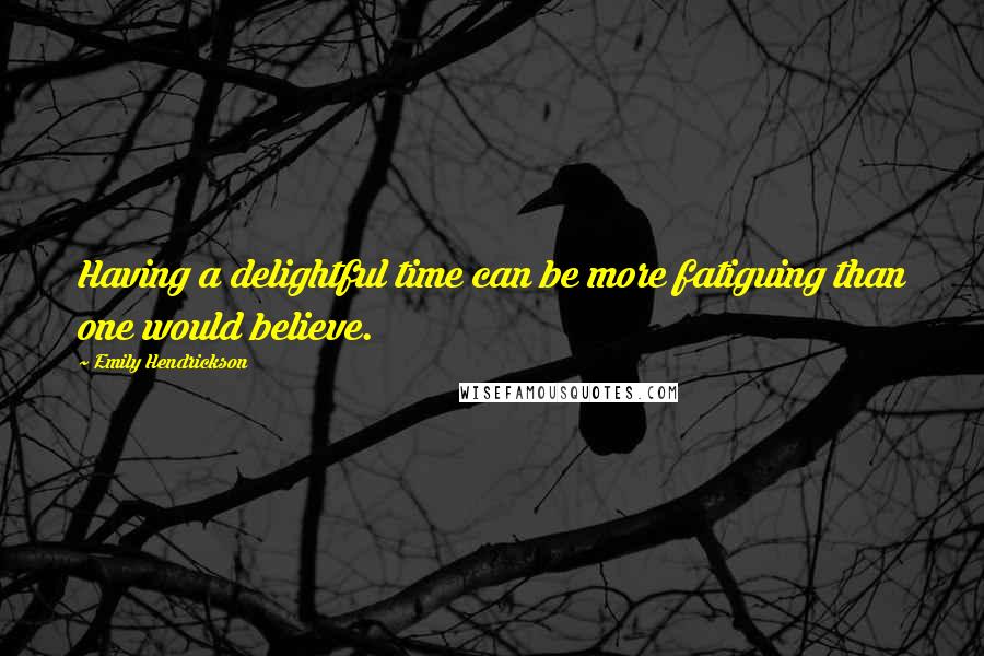 Emily Hendrickson Quotes: Having a delightful time can be more fatiguing than one would believe.