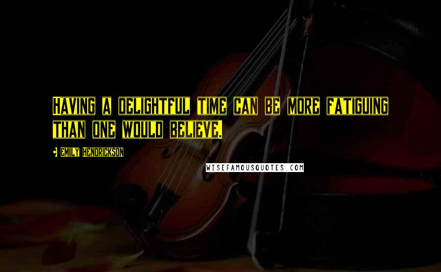 Emily Hendrickson Quotes: Having a delightful time can be more fatiguing than one would believe.