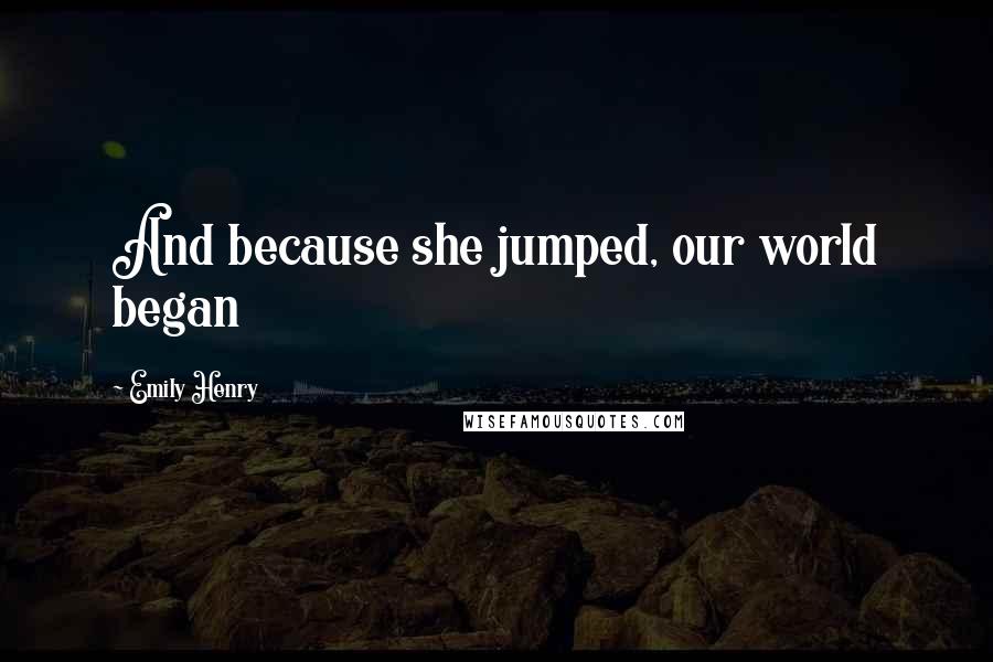 Emily Henry Quotes: And because she jumped, our world began