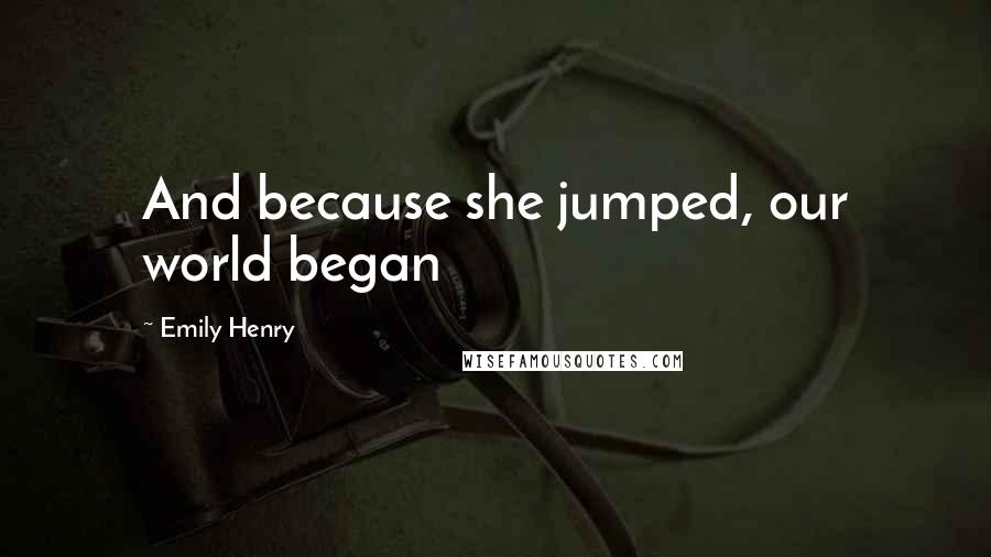 Emily Henry Quotes: And because she jumped, our world began