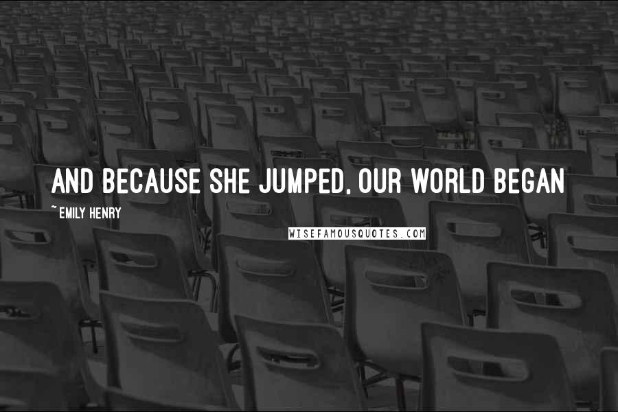 Emily Henry Quotes: And because she jumped, our world began