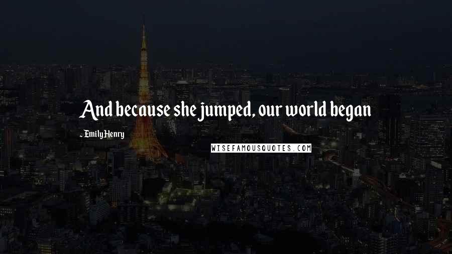 Emily Henry Quotes: And because she jumped, our world began