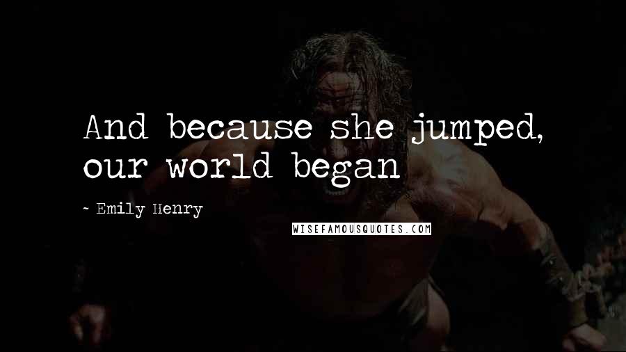 Emily Henry Quotes: And because she jumped, our world began