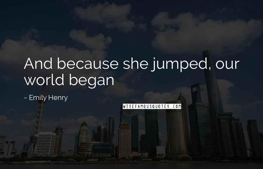 Emily Henry Quotes: And because she jumped, our world began