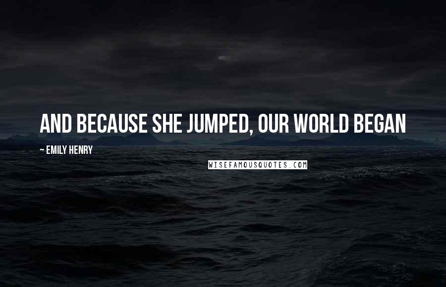 Emily Henry Quotes: And because she jumped, our world began