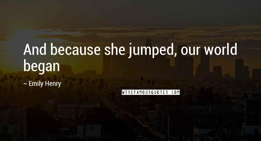 Emily Henry Quotes: And because she jumped, our world began