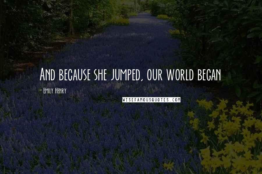 Emily Henry Quotes: And because she jumped, our world began