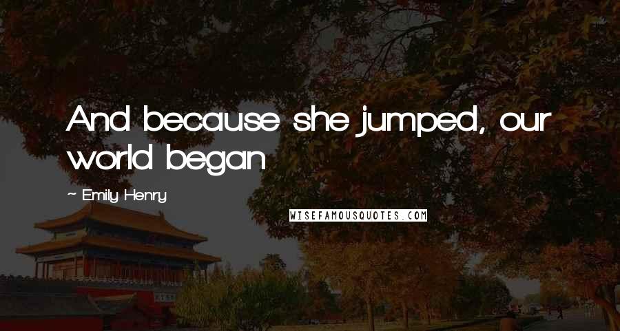 Emily Henry Quotes: And because she jumped, our world began