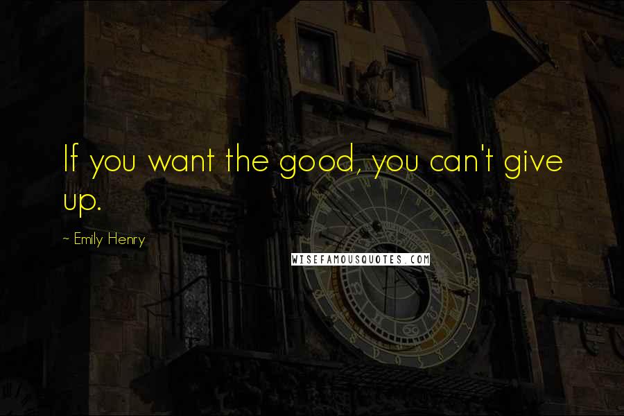 Emily Henry Quotes: If you want the good, you can't give up.