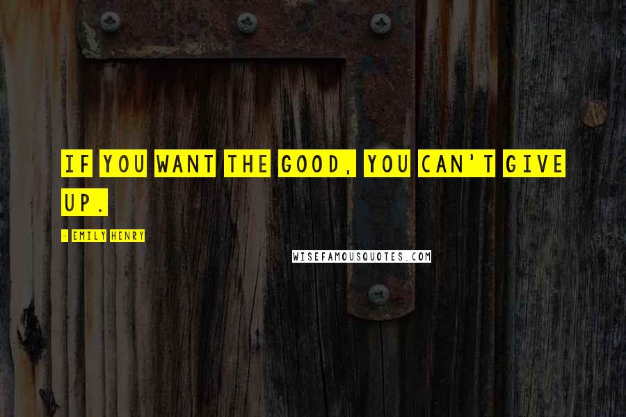 Emily Henry Quotes: If you want the good, you can't give up.