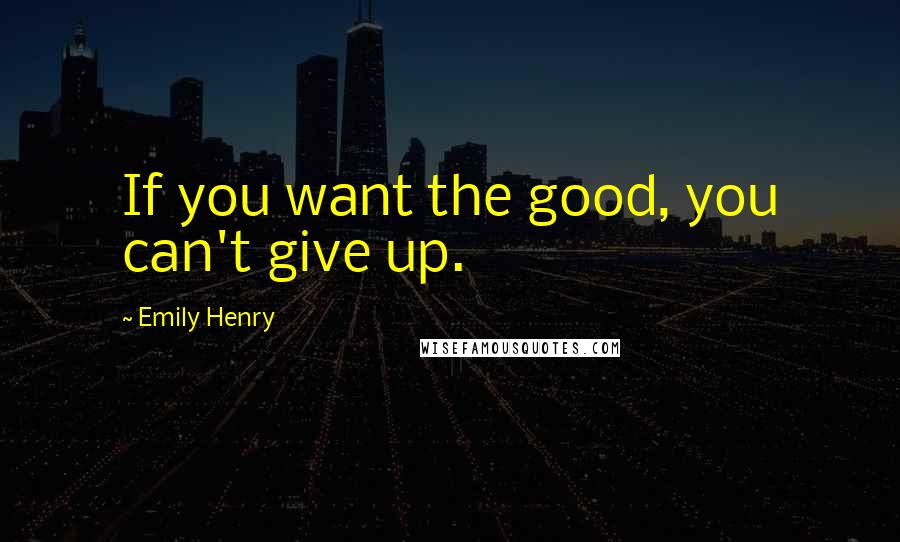 Emily Henry Quotes: If you want the good, you can't give up.