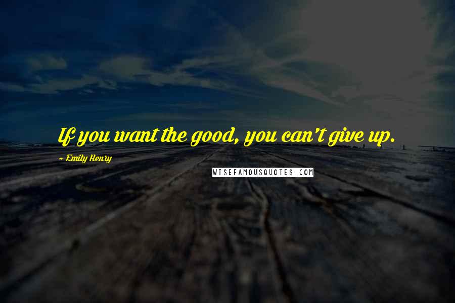 Emily Henry Quotes: If you want the good, you can't give up.