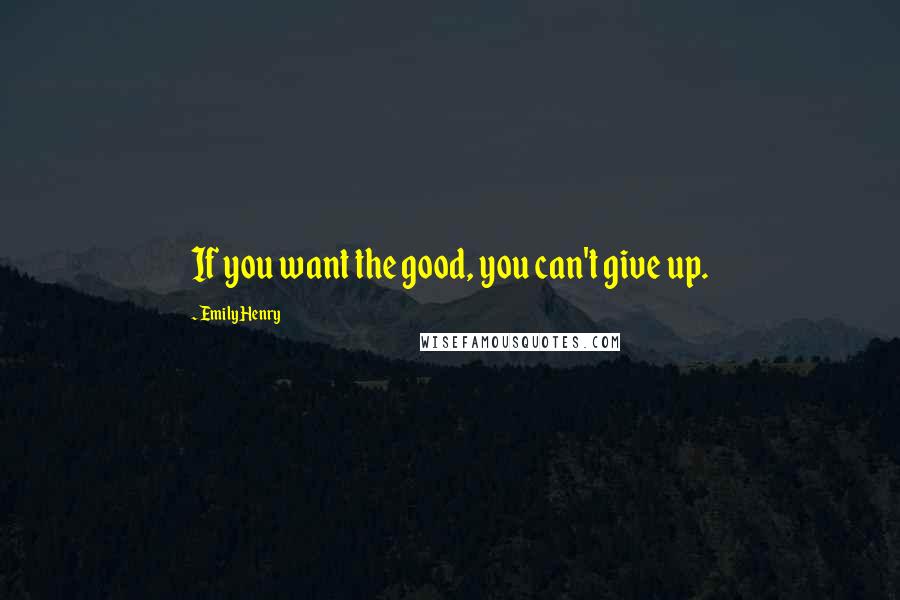 Emily Henry Quotes: If you want the good, you can't give up.