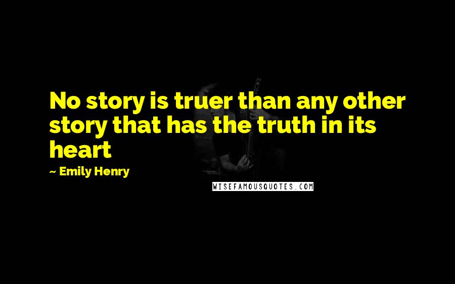 Emily Henry Quotes: No story is truer than any other story that has the truth in its heart