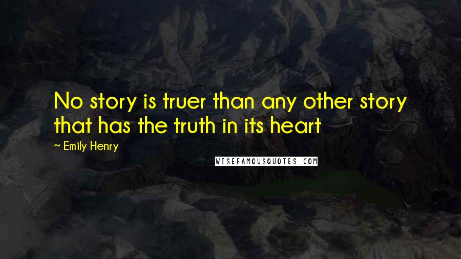 Emily Henry Quotes: No story is truer than any other story that has the truth in its heart