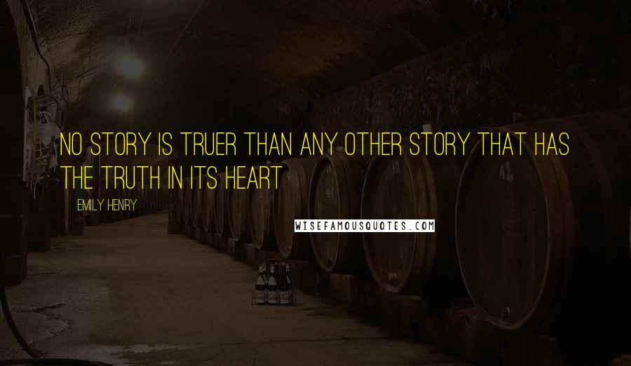 Emily Henry Quotes: No story is truer than any other story that has the truth in its heart