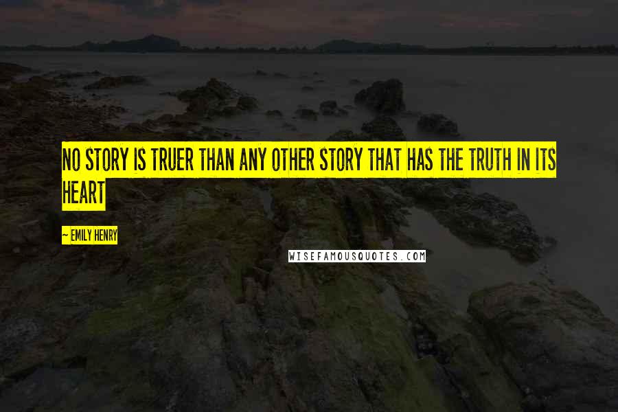 Emily Henry Quotes: No story is truer than any other story that has the truth in its heart